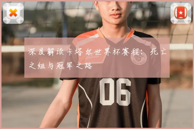 深度解读卡塔尔世界杯赛程:死亡之组与冠军之路